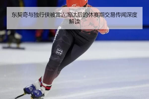 东契奇与独行侠被雷霆淘汰后的休赛期交易传闻深度解读