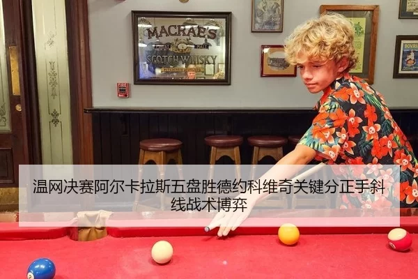 温网决赛阿尔卡拉斯五盘胜德约科维奇关键分正手斜线战术博弈